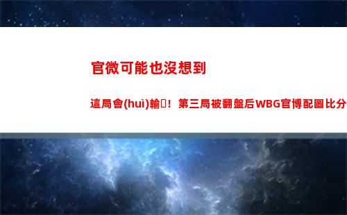 官微可能也沒想到這局會(huì)輸！第三局被翻盤后WBG官博配圖比分出錯(cuò)